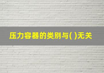 压力容器的类别与( )无关